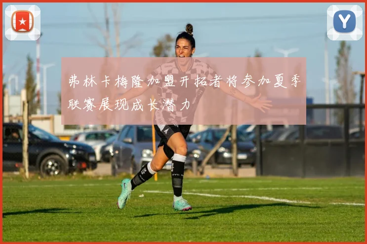 弗林卡梅隆加盟开拓者将参加夏季联赛展现成长潜力