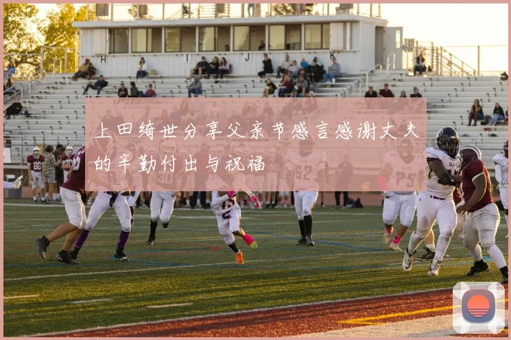 上田绮世分享父亲节感言感谢丈夫的辛勤付出与祝福