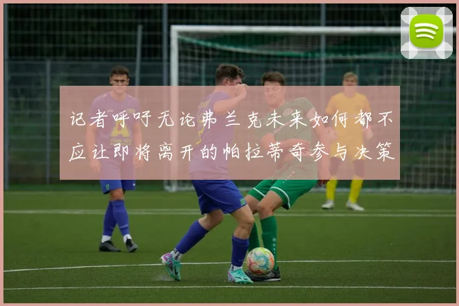 记者呼吁无论弗兰克未来如何都不应让即将离开的帕拉蒂奇参与决策