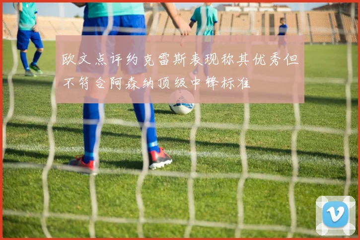 欧文点评约克雷斯表现称其优秀但不符合阿森纳顶级中锋标准
