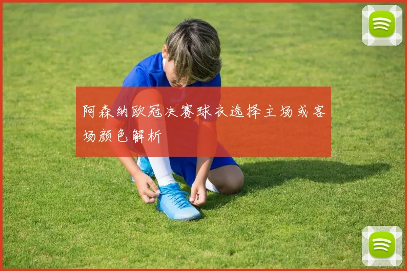 阿森纳欧冠决赛球衣选择主场或客场颜色解析